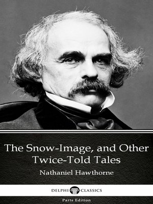 cover image of The Snow-Image, and Other Twice-Told Tales by Nathaniel Hawthorne--Delphi Classics (Illustrated)